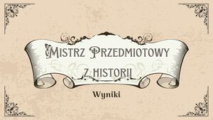 Wyniki Szkolnego Konkursu Historycznego o tytuł „Mistrza Przedmiotu”