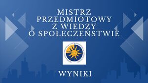 Wyniki Szkolnego Konkursu o tytuł „Mistrza Przedmiotu” z wiedzy o społeczeństwie.